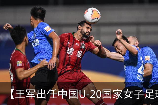 【王军出任中国U-20国家女子足球队主教练】