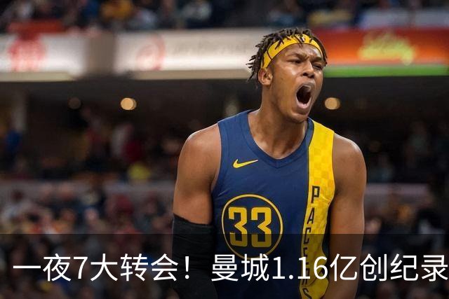 一夜7大转会！曼城1.16亿创纪录，渣叔接手德国队，英超意甲西甲全线大洗牌