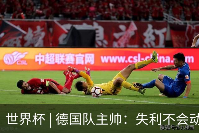 世界杯 | 德国队主帅：失利不会动摇信心