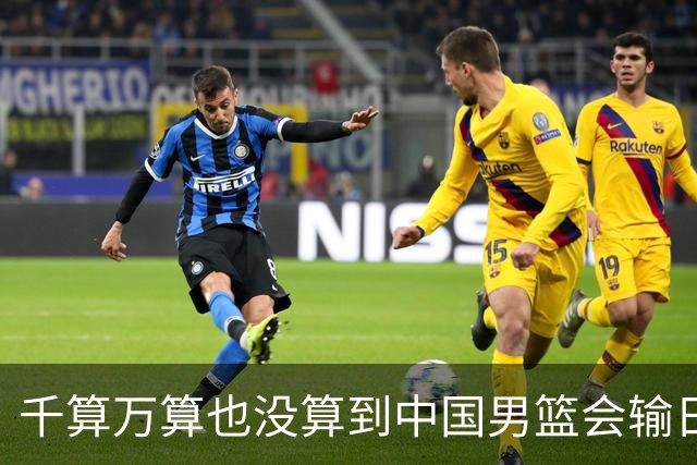 千算万算也没算到中国男篮会输日本19分