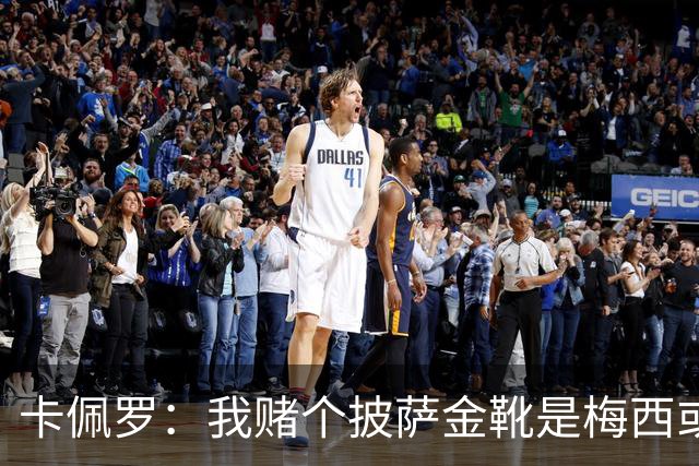 卡佩罗：我赌个披萨金靴是梅西或姆巴佩 C罗41岁踢成这样在预料中