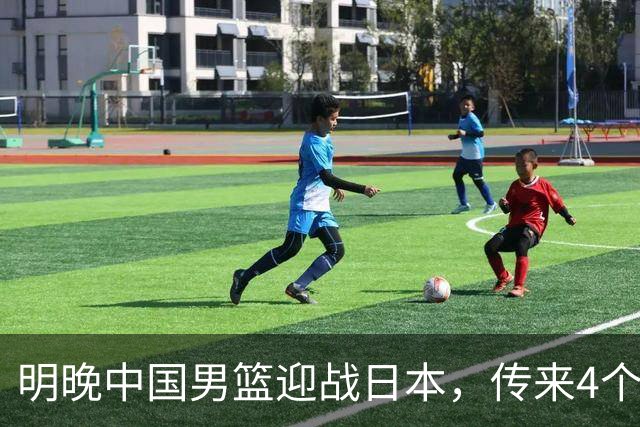 明晚中国男篮迎战日本，传来4个利好消息，王俊杰杨瀚森双核引领