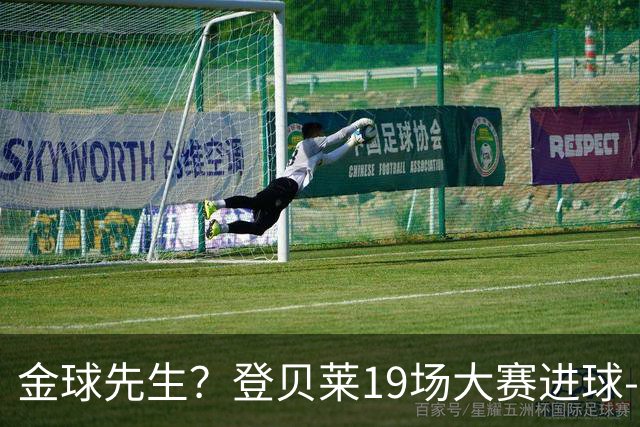 金球先生？登贝莱19场大赛进球-1 比起2球姆总只剩尴尬