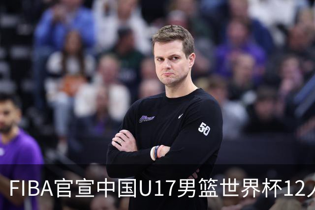 FIBA官宣中国U17男篮世界杯12人名单：四字新星张懿赵杰领衔